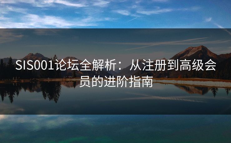 SIS001论坛全解析：从注册到高级会员的进阶指南