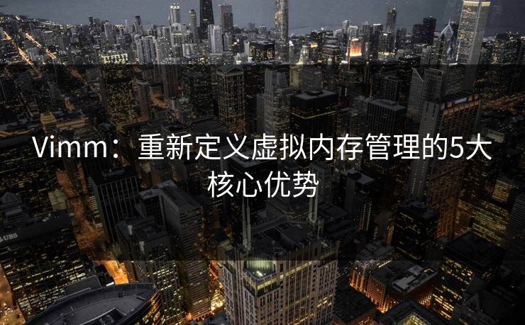 Vimm：重新定义虚拟内存管理的5大核心优势