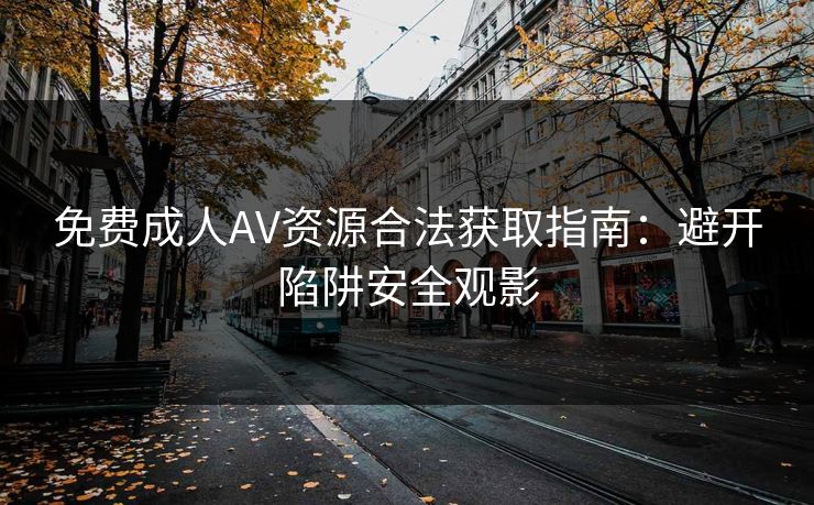 免费成人AV资源合法获取指南：避开陷阱安全观影  第1张