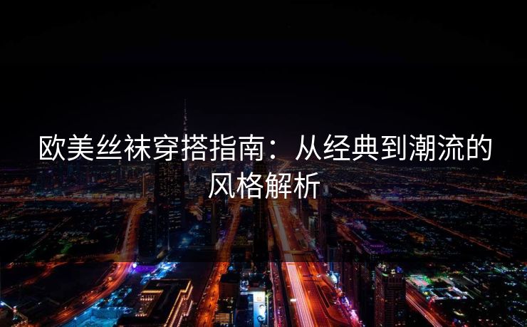 欧美丝袜穿搭指南：从经典到潮流的风格解析