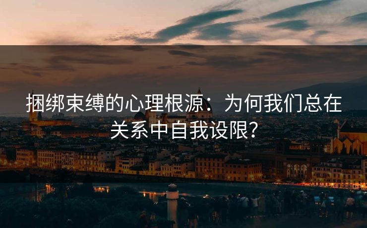 捆绑束缚的心理根源：为何我们总在关系中自我设限？