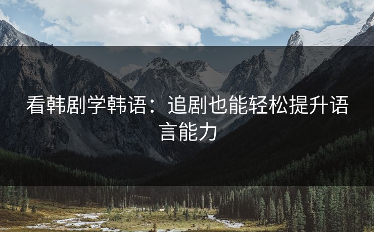 看韩剧学韩语：追剧也能轻松提升语言能力