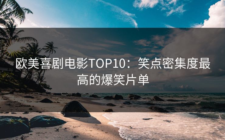 欧美喜剧电影TOP10：笑点密集度最高的爆笑片单