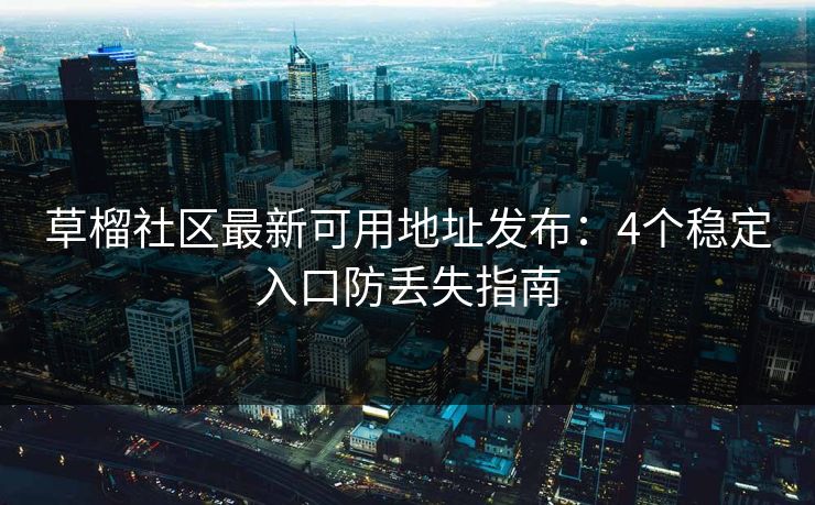 草榴社区最新可用地址发布：4个稳定入口防丢失指南