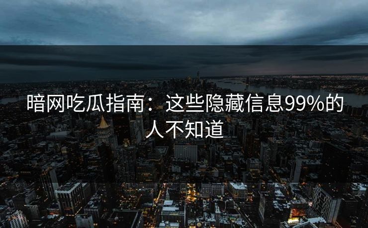 暗网吃瓜指南：这些隐藏信息99%的人不知道