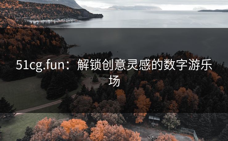 51cg.fun：解锁创意灵感的数字游乐场