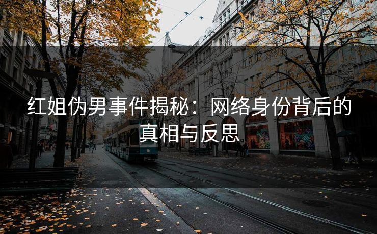 红姐伪男事件揭秘：网络身份背后的真相与反思